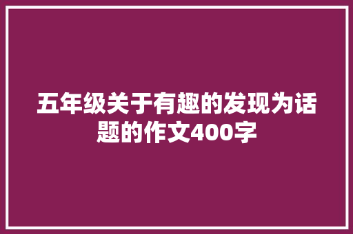 五年级关于有趣的发现为话题的作文400字