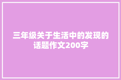 三年级关于生活中的发现的话题作文200字 申请书范文