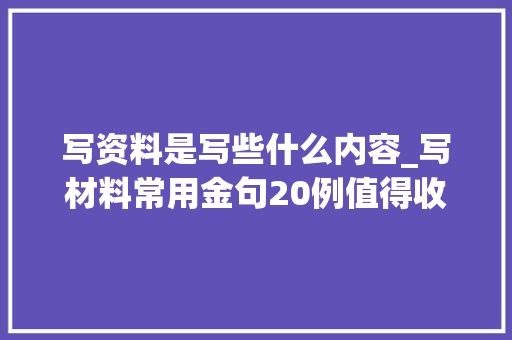 写资料是写些什么内容_写材料常用金句20例值得收藏