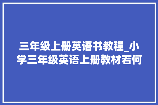 三年级上册英语书教程_小学三年级英语上册教材若何学重点常识都在这