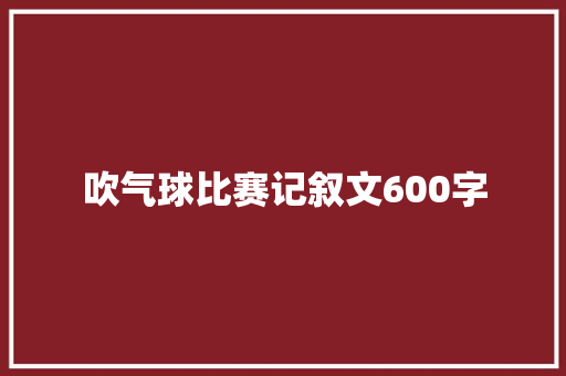 吹气球比赛记叙文600字 学术范文