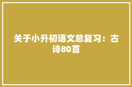 关于小升初语文总复习：古诗80首