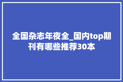 全国杂志年夜全_国内top期刊有哪些推荐30本