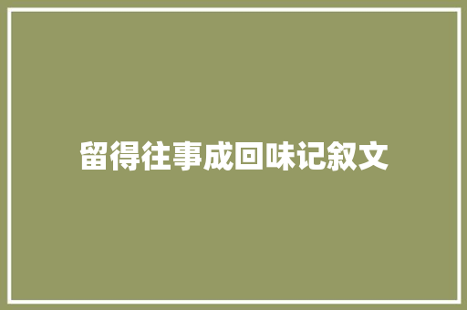 留得往事成回味记叙文