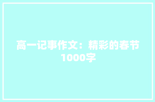 高一记事作文：精彩的春节1000字 工作总结范文