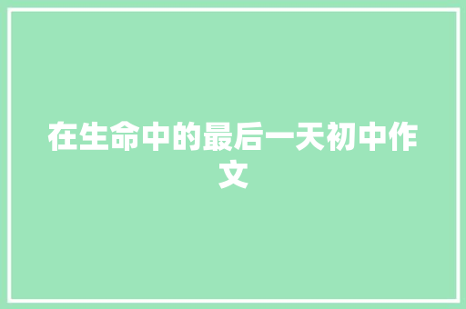 在生命中的最后一天初中作文 申请书范文