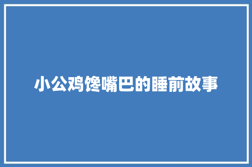 小公鸡馋嘴巴的睡前故事