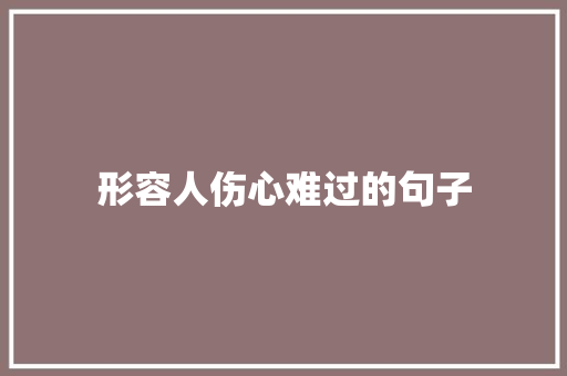 形容人伤心难过的句子 商务邮件范文