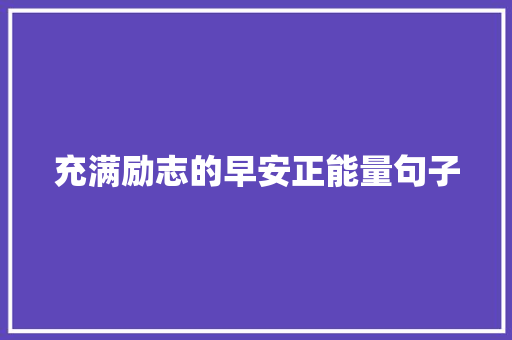 充满励志的早安正能量句子 简历范文