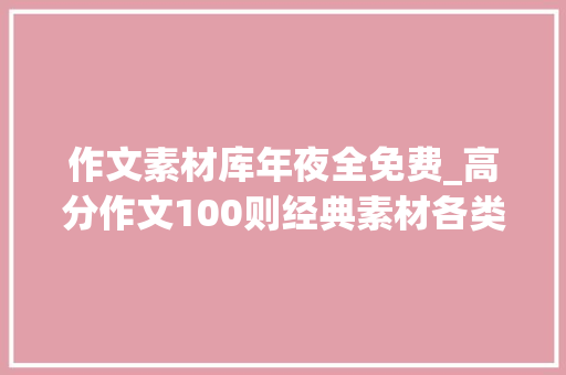 作文素材库年夜全免费_高分作文100则经典素材各类命题角度附解析与提示可打印