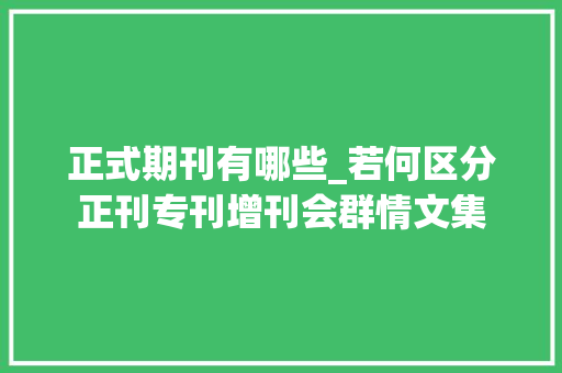 正式期刊有哪些_若何区分正刊专刊增刊会群情文集