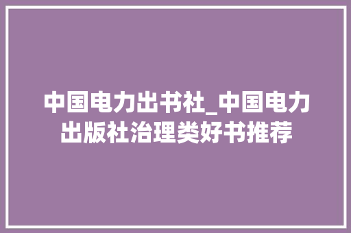 中国电力出书社_中国电力出版社治理类好书推荐