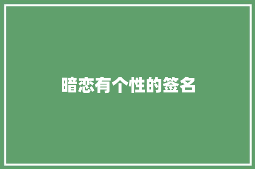 暗恋有个性的签名 致辞范文