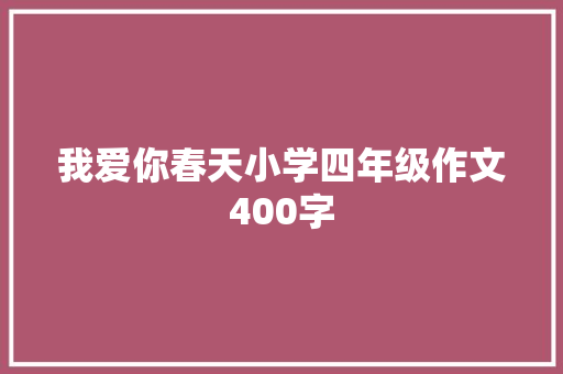 我爱你春天小学四年级作文400字 申请书范文