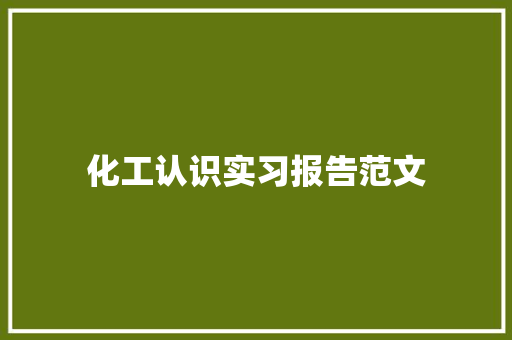 化工认识实习报告范文 致辞范文