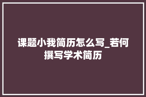 课题小我简历怎么写_若何撰写学术简历