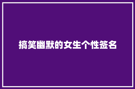 搞笑幽默的女生个性签名 演讲稿范文