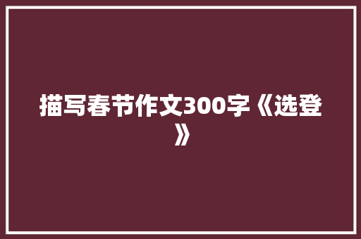 描写春节作文300字《选登》