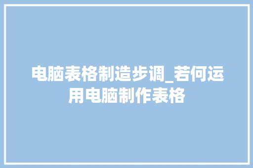 电脑表格制造步调_若何运用电脑制作表格