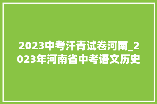 2023中考汗青试卷河南_2023年河南省中考语文历史物理化学试卷点评