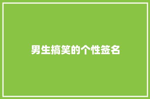 男生搞笑的个性签名 职场范文