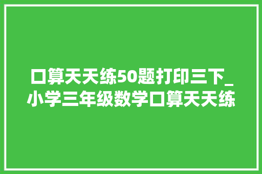 口算天天练50题打印三下_小学三年级数学口算天天练A4纸直接打印