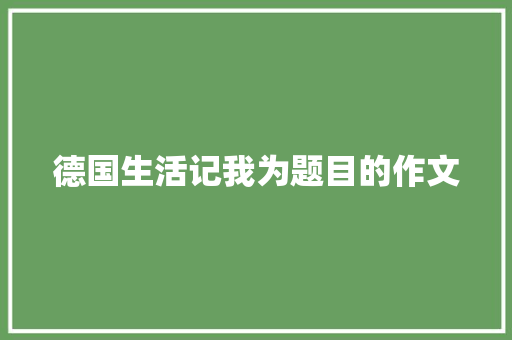 德国生活记我为题目的作文