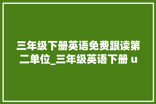 三年级下册英语免费跟读第二单位_三年级英语下册 unit