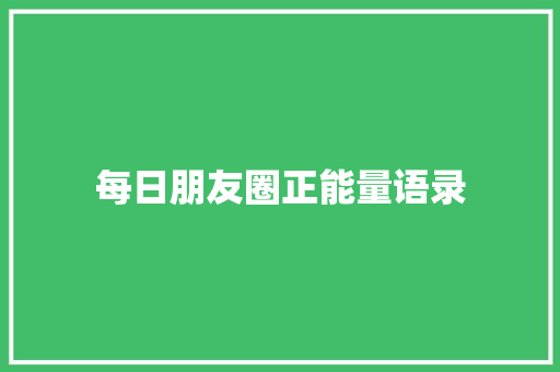 每日朋友圈正能量语录 致辞范文