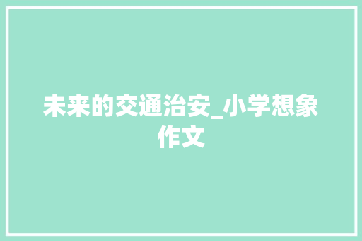 未来的交通治安_小学想象作文 演讲稿范文