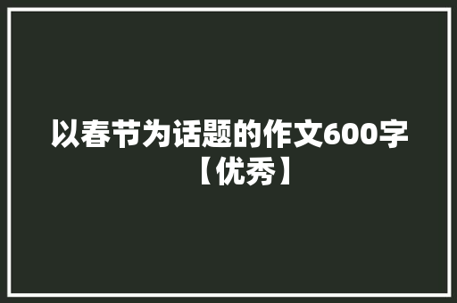 以春节为话题的作文600字【优秀】 商务邮件范文