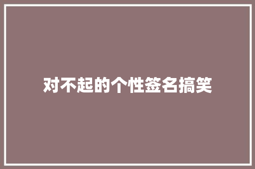 对不起的个性签名搞笑