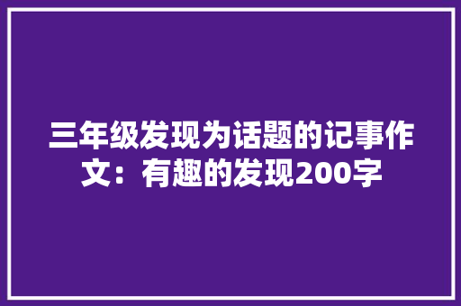 三年级发现为话题的记事作文：有趣的发现200字