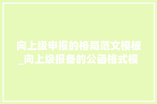 向上级申报的格局范文模板_向上级报备的公函格式模板