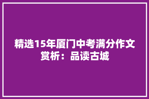 精选15年厦门中考满分作文赏析：品读古城