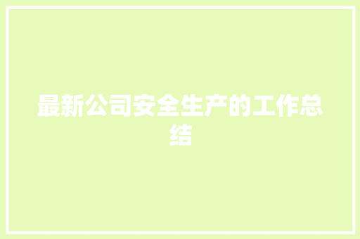 最新公司安全生产的工作总结 报告范文