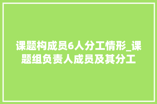 课题构成员6人分工情形_课题组负责人成员及其分工