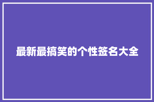 最新最搞笑的个性签名大全 综述范文