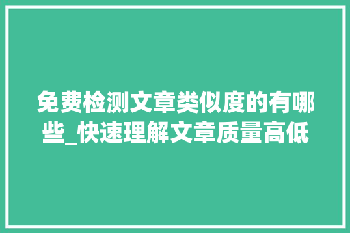 免费检测文章类似度的有哪些_快速理解文章质量高低原创度检测对象为你揭晓