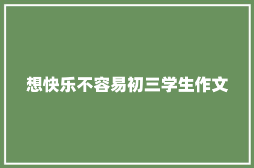 想快乐不容易初三学生作文 简历范文