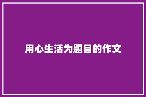 用心生活为题目的作文