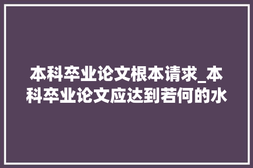 本科卒业论文根本请求_本科卒业论文应达到若何的水平