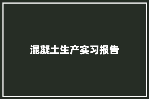 混凝土生产实习报告