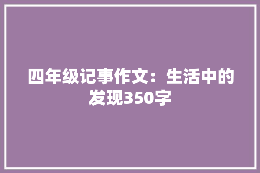 四年级记事作文：生活中的发现350字 商务邮件范文