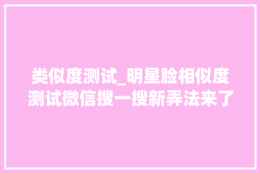 类似度测试_明星脸相似度测试微信搜一搜新弄法来了