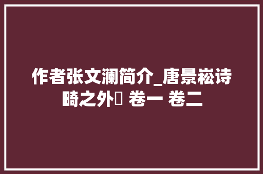 作者张文澜简介_唐景崧诗畸之外編 卷一 卷二