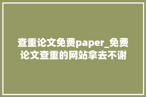 查重论文免费paper_免费论文查重的网站拿去不谢