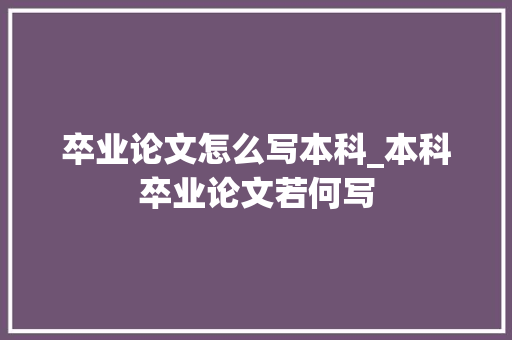 卒业论文怎么写本科_本科卒业论文若何写