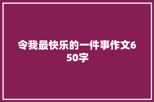 令我最快乐的一件事作文650字