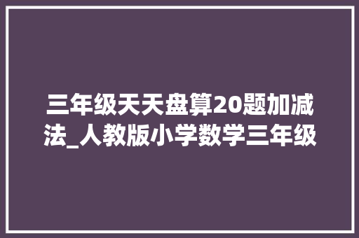 三年级天天盘算20题加减法_人教版小学数学三年级上册万以内的加法和减法。范例题